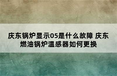 庆东锅炉显示05是什么故障 庆东燃油锅炉温感器如何更换